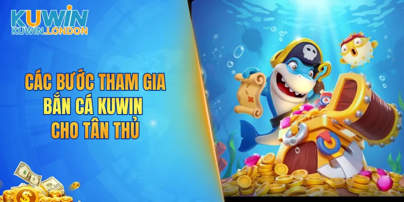 Các bước tham gia bắn cá KUWIN cho tân thủ