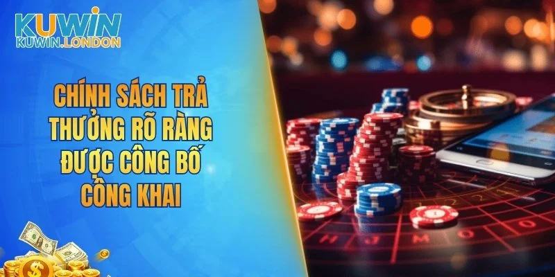 Chính sách trả thưởng rõ ràng được công bố công khai