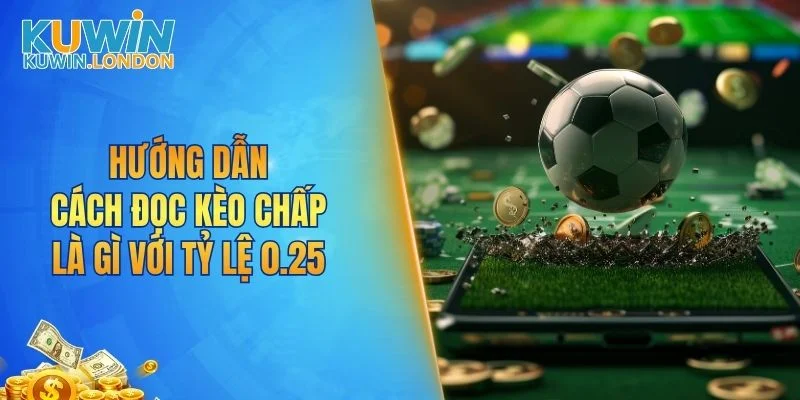 Hướng dẫn cách đọc kèo chấp là gì với tỷ lệ 0.25