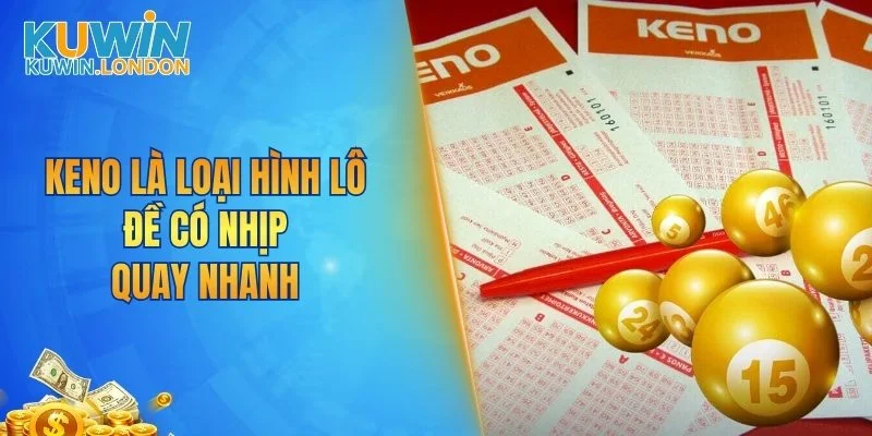 Keno là loại hình lô đề có nhịp quay nhanh