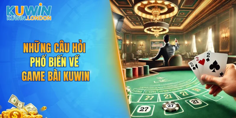 Những câu hỏi phổ biến về game bài KUWIN