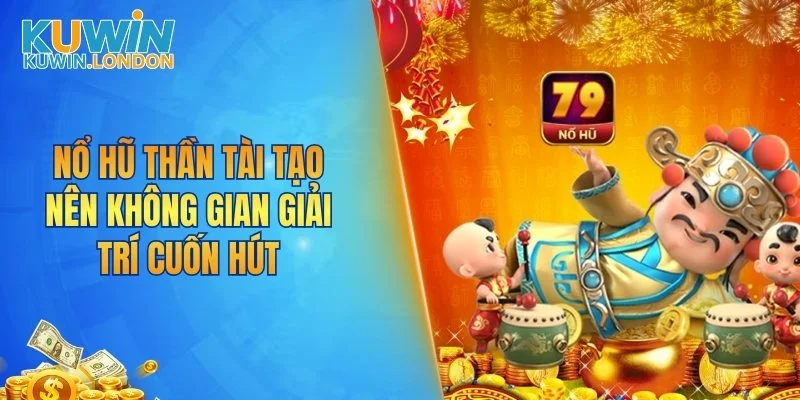 Nổ hũ Thần Tài tạo nên không gian giải trí cuốn hút