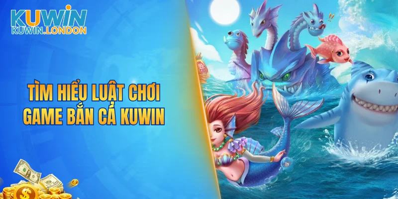 Tìm hiểu luật chơi game bắn cá KUWIN